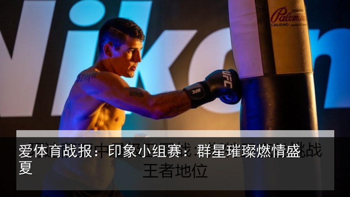 爱体育战报：印象小组赛：群星璀璨燃情盛夏