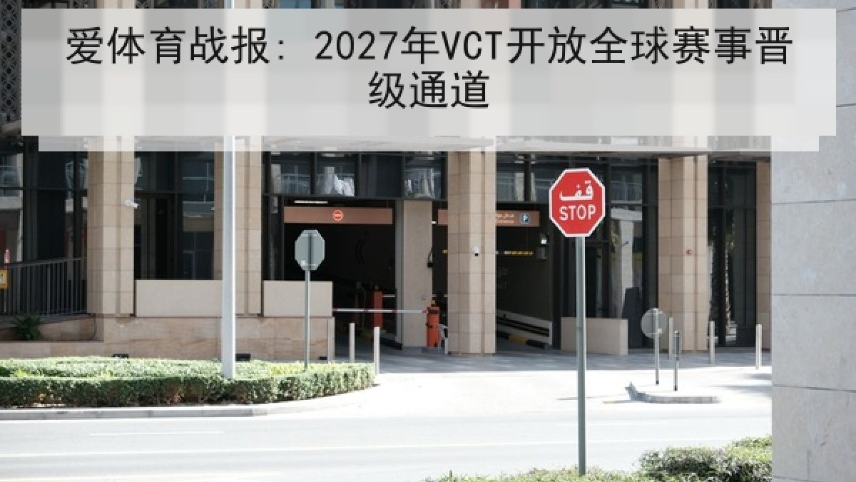 爱体育战报: 2027年VCT开放全球赛事晋级通道