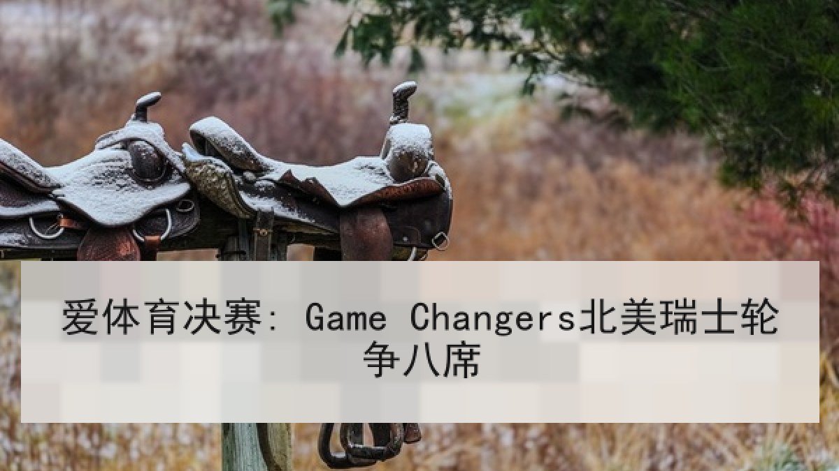 爱体育决赛: Game Changers北美瑞士轮争八席