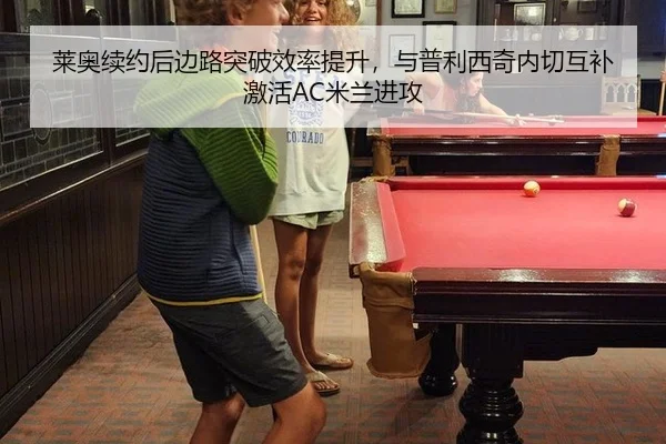莱奥续约后边路突破效率提升，与普利西奇内切互补激活AC米兰进攻