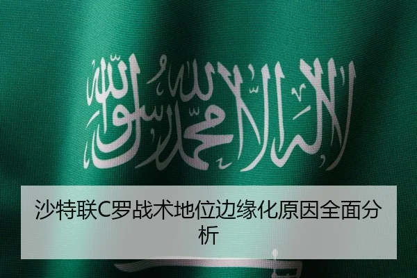 沙特联C罗战术地位边缘化原因全面分析