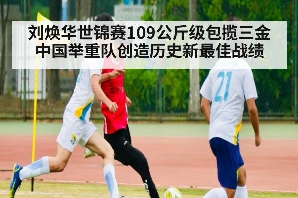 刘焕华世锦赛109公斤级包揽三金中国举重队创造历史新最佳战绩