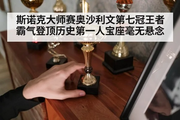 斯诺克大师赛奥沙利文第七冠王者霸气登顶历史第一人宝座毫无悬念